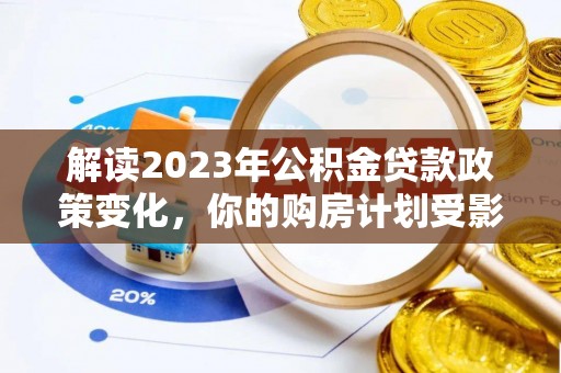 广东解读2023年公积金贷款政策变化，你的购房计划受影响了吗？