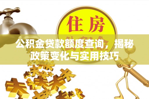 广东公积金贷款额度查询，揭秘政策变化与实用技巧