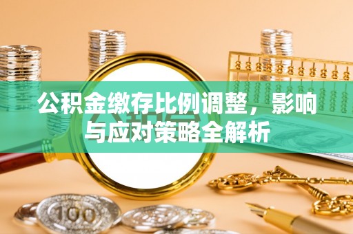 广东公积金缴存比例调整，影响与应对策略全解析