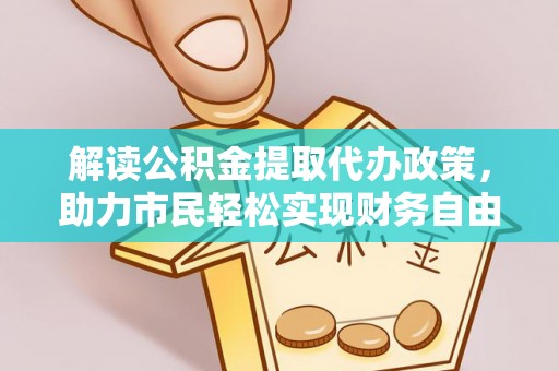 广东解读公积金提取代办政策，助力市民轻松实现财务自由