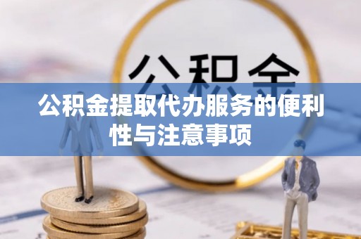 广东公积金提取代办服务的便利性与注意事项