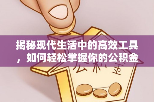 广东揭秘现代生活中的高效工具，如何轻松掌握你的公积金查询方式