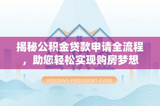 广东揭秘公积金贷款申请全流程，助您轻松实现购房梦想