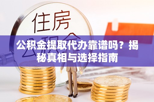 广东公积金提取代办靠谱吗？揭秘真相与选择指南