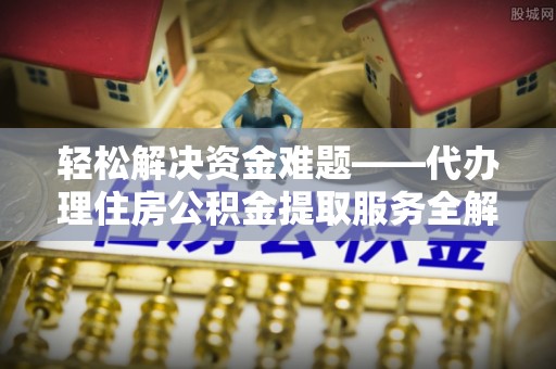 广东轻松解决资金难题——代办理住房公积金提取服务全解析