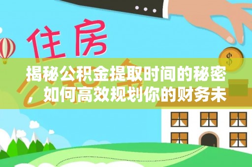 广东揭秘公积金提取时间的秘密，如何高效规划你的财务未来