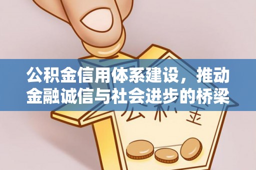 广东公积金信用体系建设，推动金融诚信与社会进步的桥梁