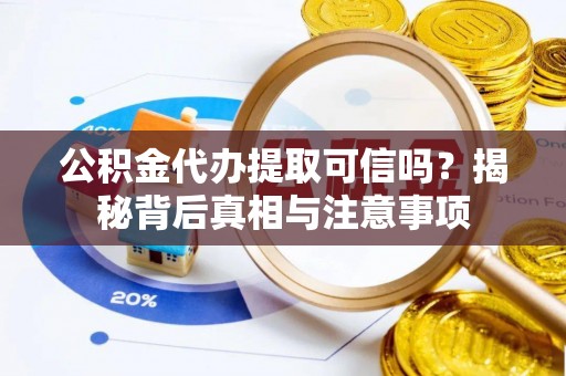 广东公积金代办提取可信吗？揭秘背后真相与注意事项