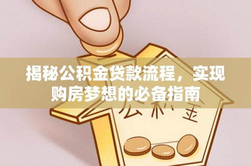 广东揭秘公积金贷款流程，实现购房梦想的必备指南