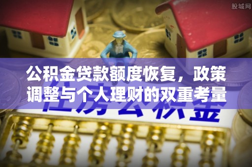 广东公积金贷款额度恢复，政策调整与个人理财的双重考量