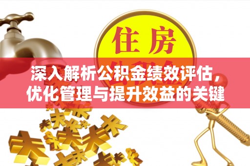 广东深入解析公积金绩效评估，优化管理与提升效益的关键路径