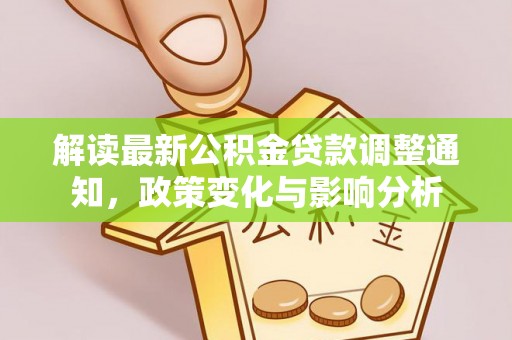 广东解读最新公积金贷款调整通知，政策变化与影响分析