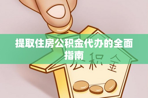 广东提取住房公积金代办的全面指南