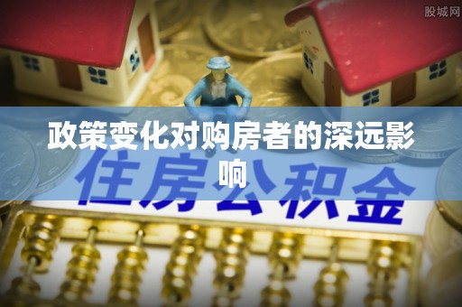 广东政策变化对购房者的深远影响