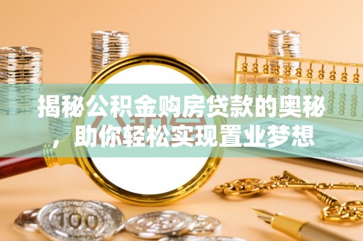广东揭秘公积金购房贷款的奥秘，助你轻松实现置业梦想