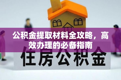 广东公积金提取材料全攻略，高效办理的必备指南
