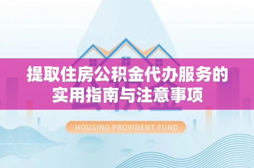 广东提取住房公积金代办服务的实用指南与注意事项
