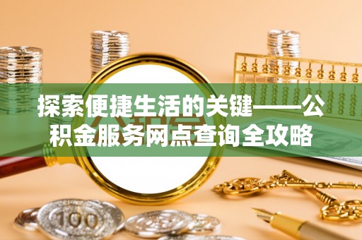广东探索便捷生活的关键——公积金服务网点查询全攻略