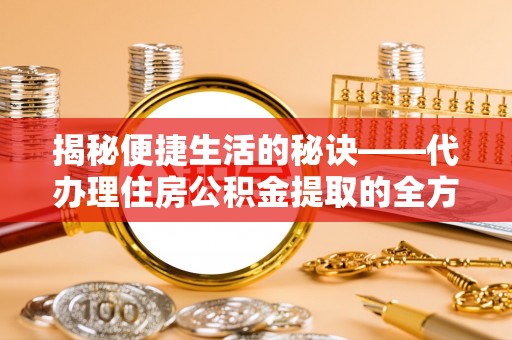广东揭秘便捷生活的秘诀——代办理住房公积金提取的全方位指南