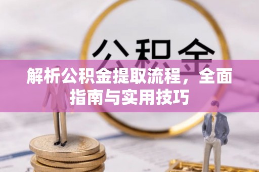 广东解析公积金提取流程，全面指南与实用技巧