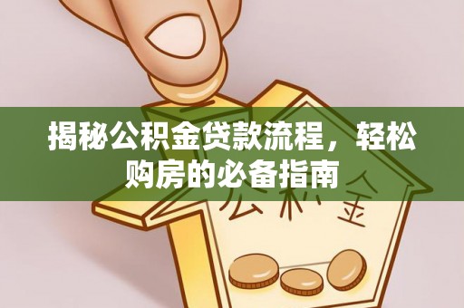 广东揭秘公积金贷款流程，轻松购房的必备指南