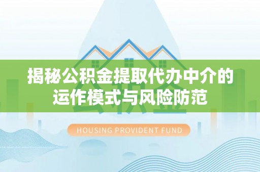 广东揭秘公积金提取代办中介的运作模式与风险防范