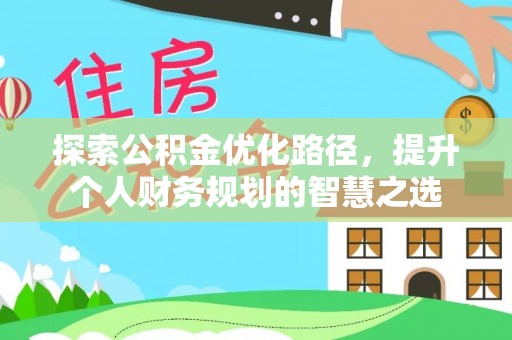 广东探索公积金优化路径，提升个人财务规划的智慧之选