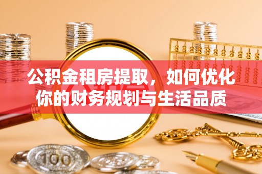 广东公积金租房提取，如何优化你的财务规划与生活品质