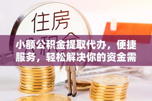 广东小额公积金提取代办，便捷服务，轻松解决你的资金需求