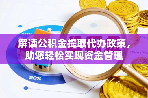广东解读公积金提取代办政策，助您轻松实现资金管理