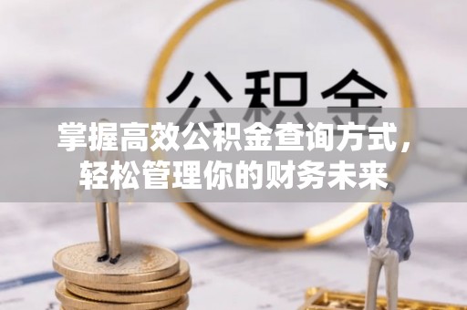 广东掌握高效公积金查询方式，轻松管理你的财务未来