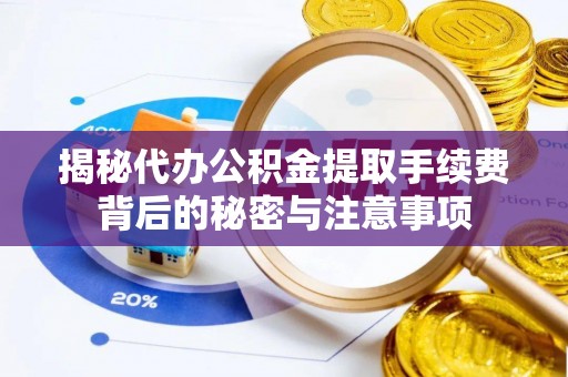 广东揭秘代办公积金提取手续费背后的秘密与注意事项