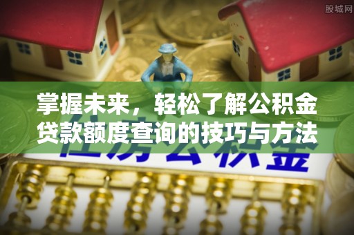 广东掌握未来，轻松了解公积金贷款额度查询的技巧与方法