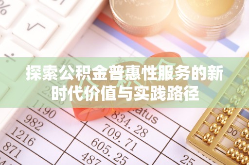 广东探索公积金普惠性服务的新时代价值与实践路径