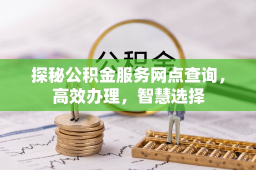 广东探秘公积金服务网点查询，高效办理，智慧选择