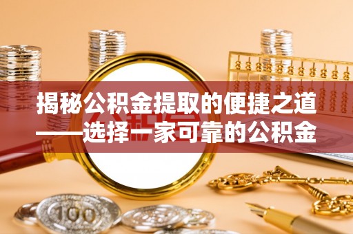 广东揭秘公积金提取的便捷之道——选择一家可靠的公积金提取代办公司