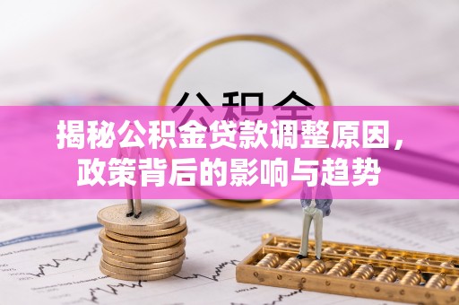 广东揭秘公积金贷款调整原因，政策背后的影响与趋势