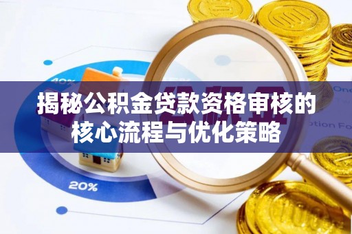 广东揭秘公积金贷款资格审核的核心流程与优化策略