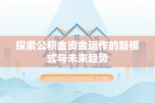 广东探索公积金资金运作的新模式与未来趋势