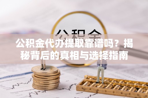 广东公积金代办提取靠谱吗？揭秘背后的真相与选择指南