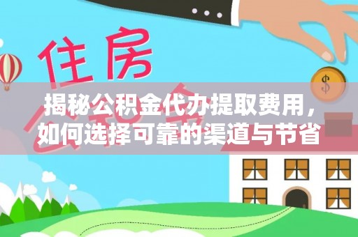 广东揭秘公积金代办提取费用，如何选择可靠的渠道与节省成本