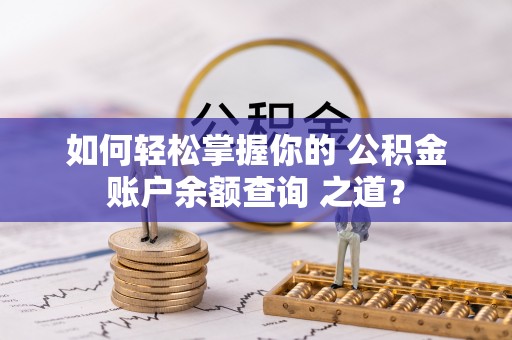 广东如何轻松掌握你的 公积金账户余额查询 之道？