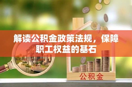 广东解读公积金政策法规，保障职工权益的基石