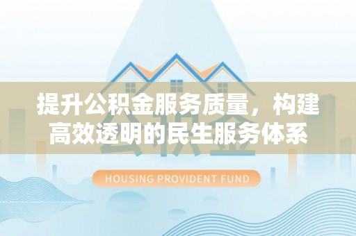 广东提升公积金服务质量，构建高效透明的民生服务体系