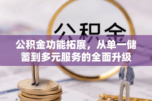 广东公积金功能拓展，从单一储蓄到多元服务的全面升级