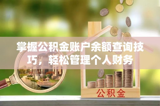 广东掌握公积金账户余额查询技巧，轻松管理个人财务