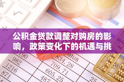广东公积金贷款调整对购房的影响，政策变化下的机遇与挑战