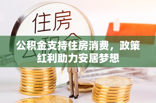 广东公积金支持住房消费，政策红利助力安居梦想