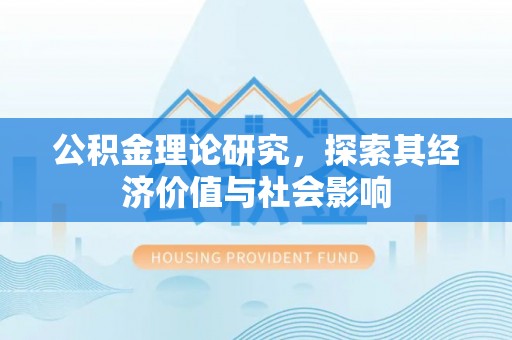 广东公积金理论研究，探索其经济价值与社会影响
