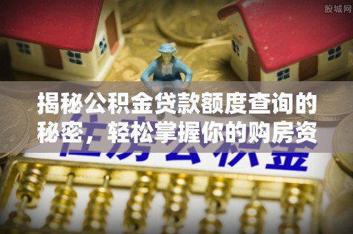 广东揭秘公积金贷款额度查询的秘密，轻松掌握你的购房资金